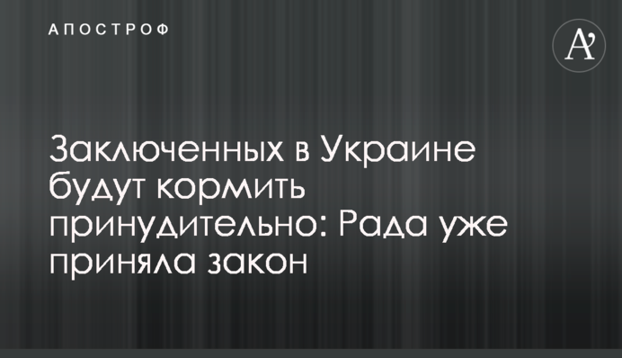 Заключенных в Украине будут кормить принудительно: Рада уже приняла закон