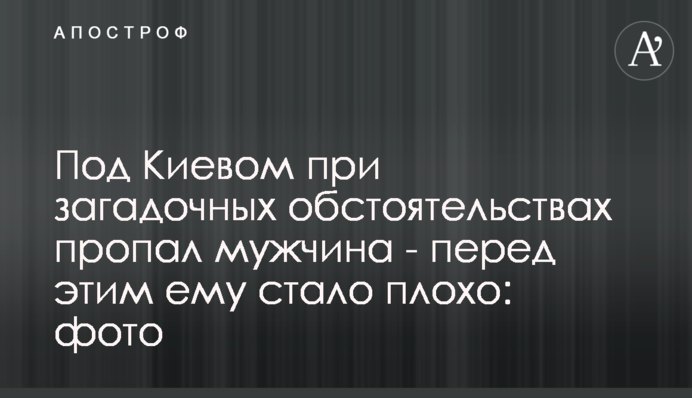 Під Києвом при загадкових обставинах зник чоловік - перед цим йому стало погано: фото