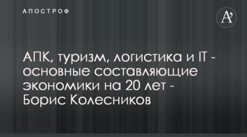 АПК, туризм, логістика та IT - основні складові економіки на 20 років - Борис Колесніков