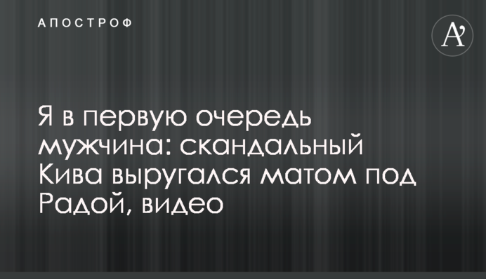 Я в першу чергу чоловік: скандальний Ківа вилаявся матом під Радою, відео