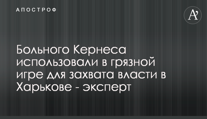 Хворого Кернеса використовували в брудній грі для захоплення влади в Харкові - експерт