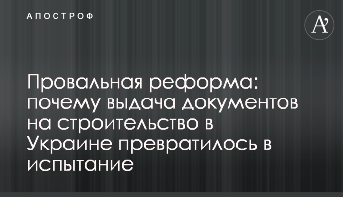 Провальная реформа: выдача документов на строительство в Украине превратилась в испытание