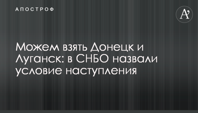 Можемо взяти Донецьк та Луганськ: в РНБО назвали умову наступу