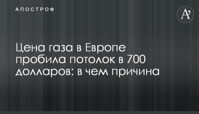 Ціна газу в Європі пробила стелю в 700 доларів: у чому причина