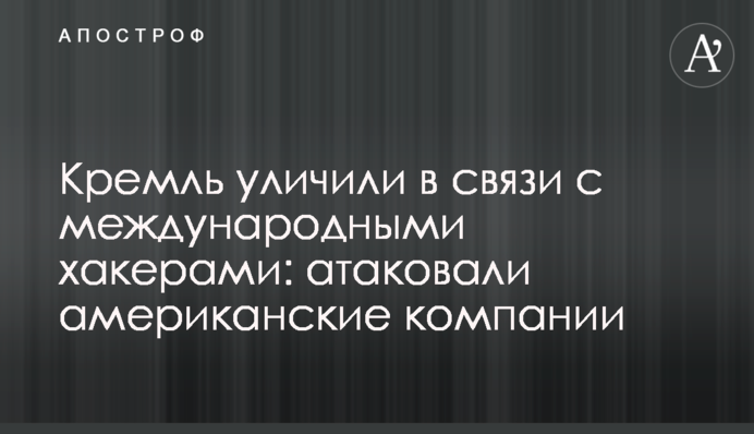 Кремль викрили у зв'язку з міжнародними хакерами: атакували американські компанії