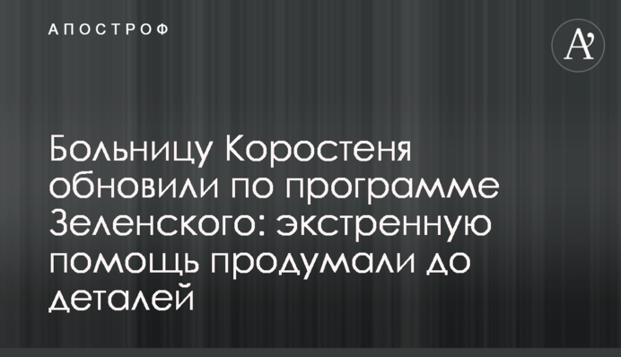Лікарню Коростеня оновили за програмою Зеленського: екстрену допомогу продумали до деталей