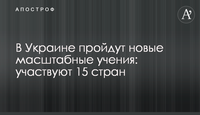В Украине пройдут новые масштабные учения: участвуют 15 стран