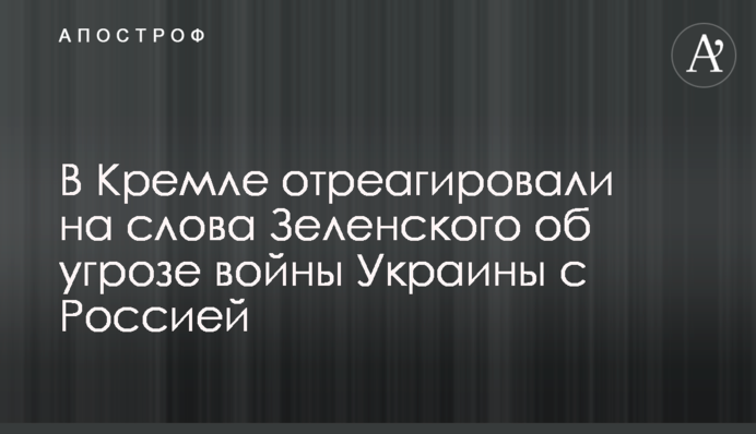 В Кремле отреагировали на слова Зеленского об угрозе войны Украины с Россией