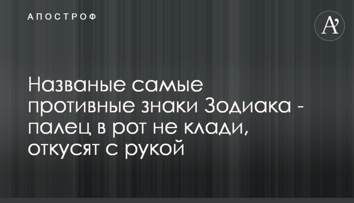 Названо найпротивніші знаки Зодіаку - палець в рот не клади, відкусять з рукою