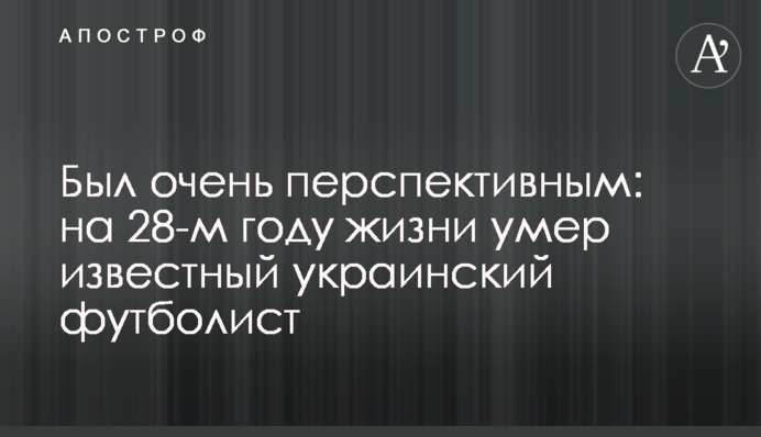 Был очень перспективным: на 28-м году жизни умер известный украинский футболист