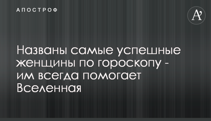 Названі найуспішніші жінки згідно за гороскопом - їм завжди допомагає Всесвіт