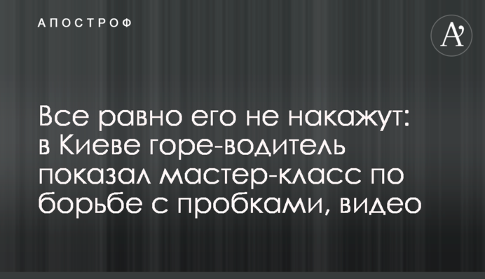 Все одно його не покарають: в Києві горе-водій показав майстер-клас по боротьбі з пробками, відео