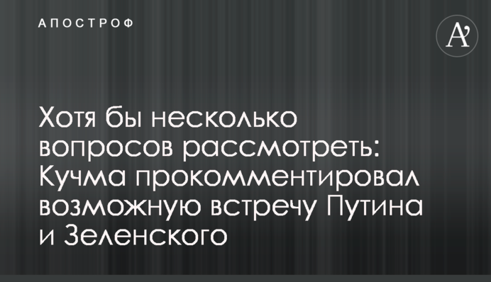 Хотя бы несколько вопросов рассмотреть: Кучма прокомментировал возможную встречу Путина и Зеленского