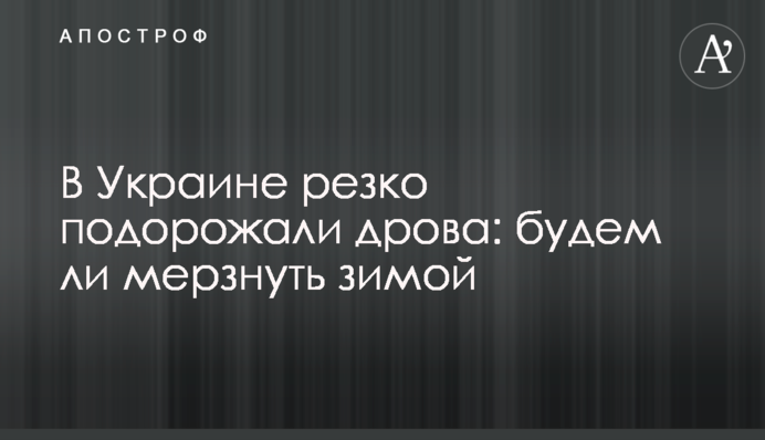 В Україні різко подорожчали дрова: чи будемо мерзнути взимку