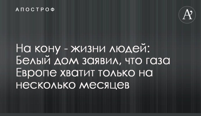 На кону - життя людей: Білий дім заявив, що Європі вистачить газу тільки на кілька місяців