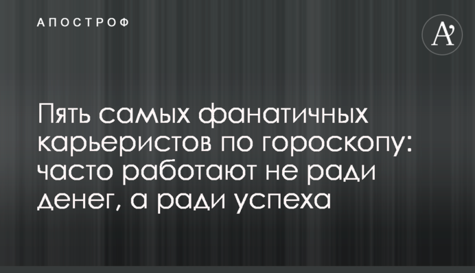П'ять самих фанатичних кар'єристів зодіаку: часто працюють не заради грошей, а заради успіху