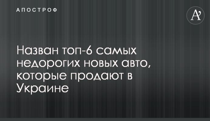 Названі топ-6 найбільш недорогих нових авто, які продають в Україні