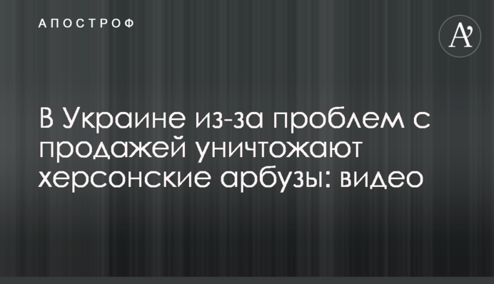 ​В Украине из-за проблем с продажей уничтожают херсонские арбузы: видео