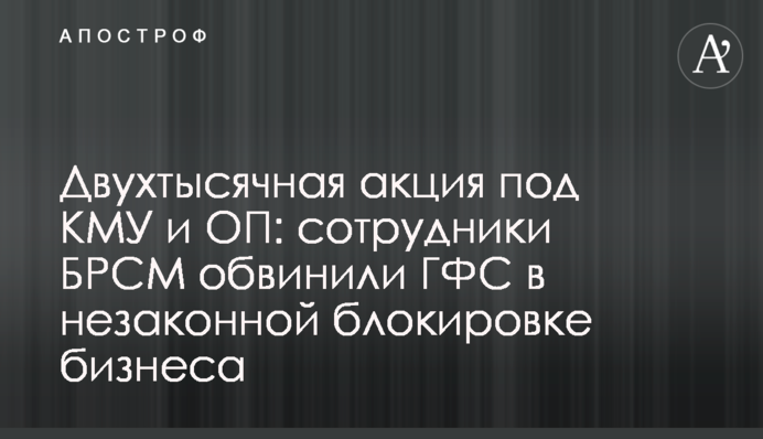 Двохтисячна акція під КМУ та ОП: співробітники БРСМ звинуватили ДФС в незаконному блокуванні бізнесу