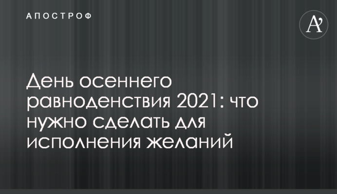 День осеннего равноденствия 2021: что нужно сделать для исполнения желаний