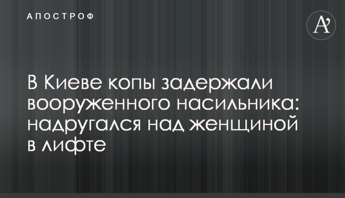 У Києві копи затримали озброєного насильника: поглумився над жінкою в ліфті