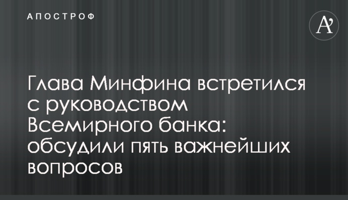 Глава Минфина встретился с руководством Всемирного банка: обсудили пять важнейших вопросов
