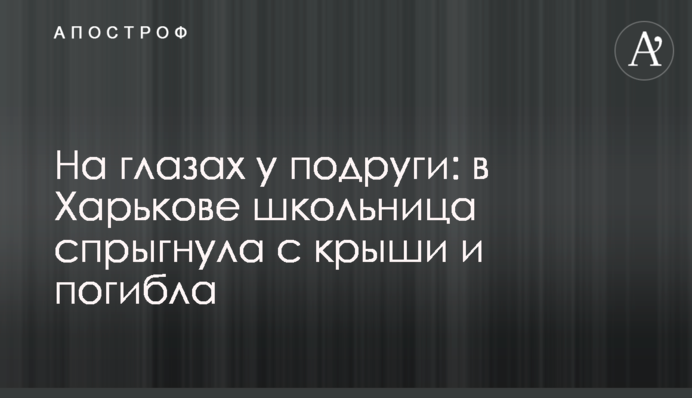 ​На глазах у подруги: в Харькове школьница спрыгнула с крыши и погибла