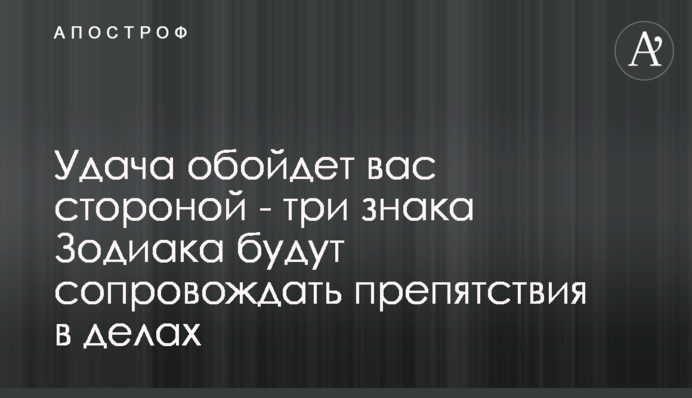 Удача обойдет вас стороной - три знака Зодиака будут сопровождать препятствия в делах