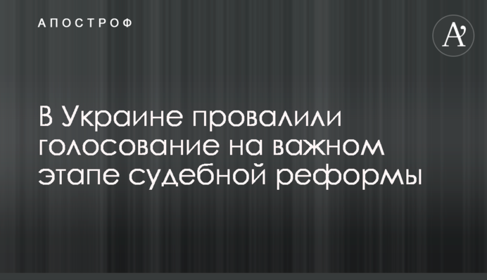 В Украине провалили голосование на важном этапе судебной реформы