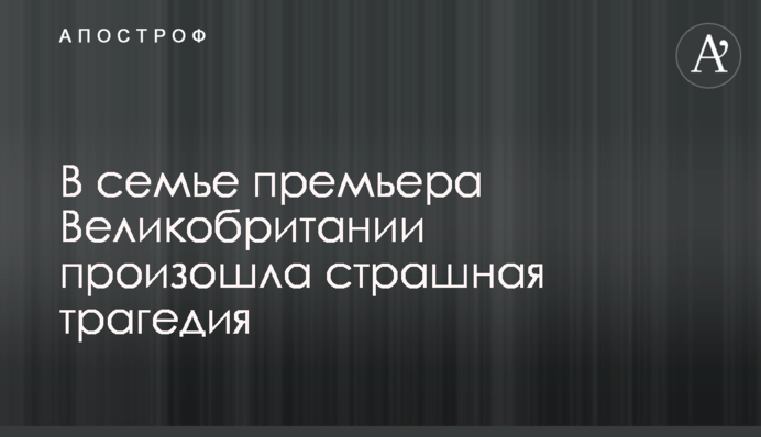 В семье премьера Великобритании произошла страшная трагедия