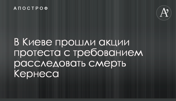 У Києві відбулися акції протесту з вимогою розслідувати смерть Кернеса
