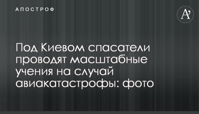 Под Киевом спасатели проводят масштабные учения на случай авиакатастрофы: фото