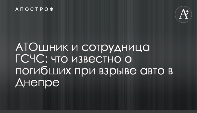 АТОвець і співробітниця ДСНС: що відомо про загиблих під час вибуху авто в Дніпрі