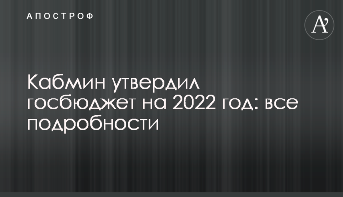 Кабмин утвердил госбюджет на 2022 год: все подробности