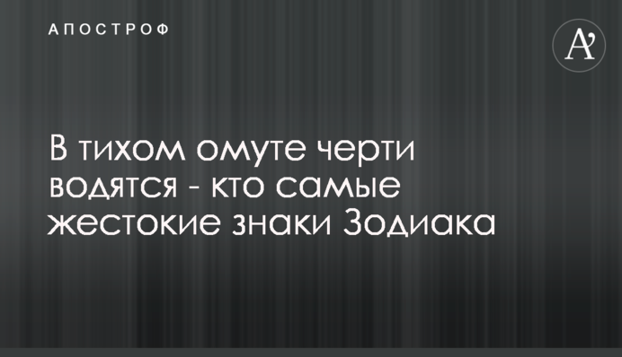 У тихому болоті чорти водяться - хто найжорстокіші знаки Зодіаку