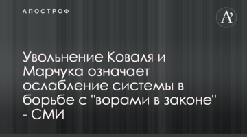 Увольнение Коваля и Марчука означает ослабление системы в борьбе с "ворами в законе" - СМИ
