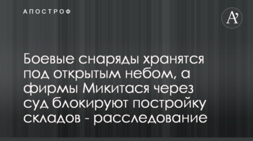 Боевые снаряды хранятся под открытым небом, а фирмы Микитася через суд блокируют постройку складов - расследование
