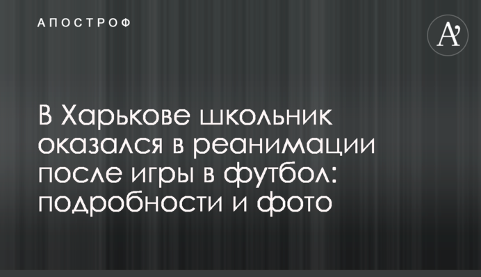 У Харкові школяр опинився в реанімації після гри в футбол: подробиці та фото