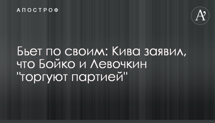 Б'є по своїх: Кива заявив, що Бойко і Льовочкін 