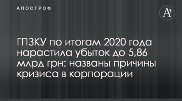 ГПЗКУ по итогам 2020 года нарастила убыток до 5,86 млрд грн: названы причины кризиса в корпорации