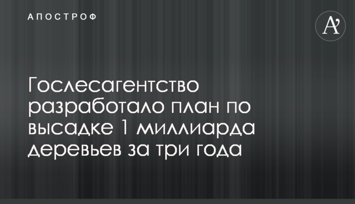 Держлісагентство розробило план по висадці 1 мільярду дерев за три роки