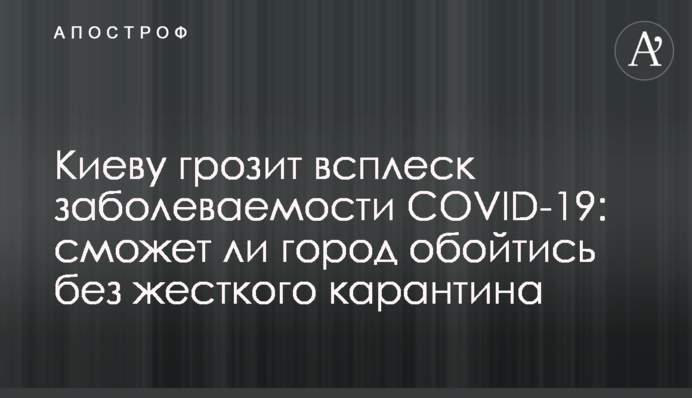 Києву загрожує сплеск захворюваності COVID-19: чи зможе місто обійтися без жорсткого карантину