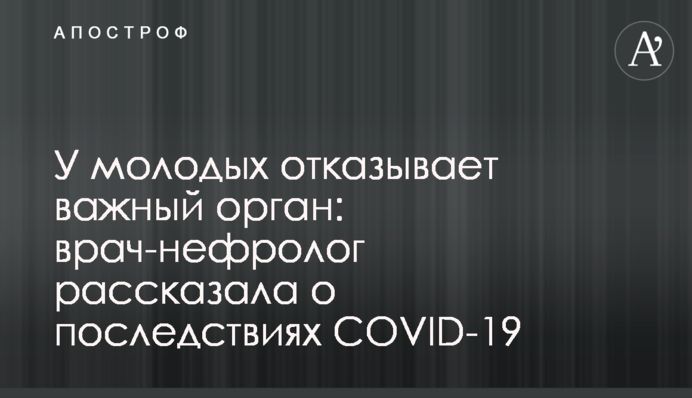 У молодих відмовляє важливий орган: лікар-нефролог розповіла про наслідки COVID-19