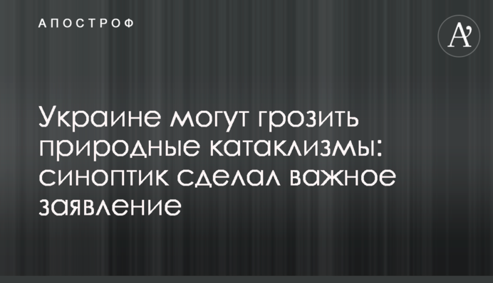 Україні можуть загрожувати природні катаклізми: синоптик зробив важливу заяву