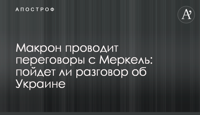 Макрон проводить переговори з Меркель: чи піде розмова про Україну