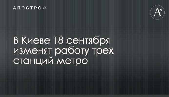 В Киеве 18 сентября изменят работу трех станций метро