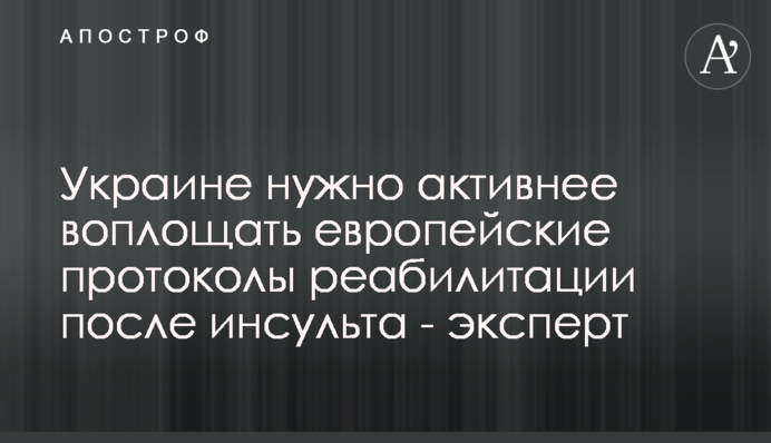 Украине нужно активнее воплощать европейские протоколы реабилитации после инсульта - эксперт
