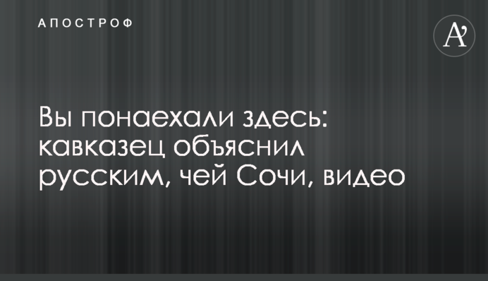 Вы понаехали здесь: кавказец объяснил русским, чей Сочи, видео