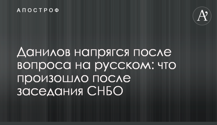 Данилов напружився після питання російською: що сталося після засідання РНБО