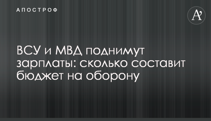 ВСУ и МВД поднимут зарплаты: сколько составит бюджет на оборону